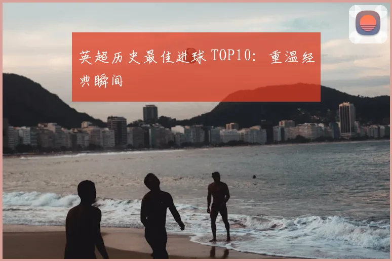 英超历史最佳进球 TOP10：重温经典瞬间