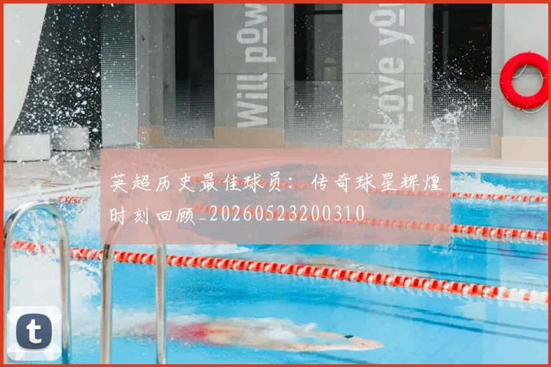 英超历史最佳球员：传奇球星辉煌时刻回顾_20260523200310