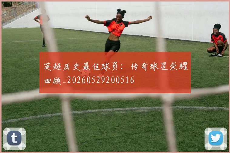 英超历史最佳球员:传奇球星荣耀回顾_20260529200516