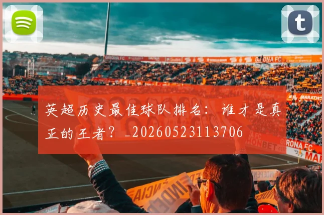 英超历史最佳球队排名:谁才是真正的王者?_20260523113706